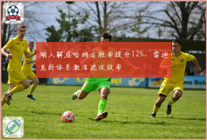 湖人解雇哈姆后胜率提升12%，雷迪克新体系激活进攻效率