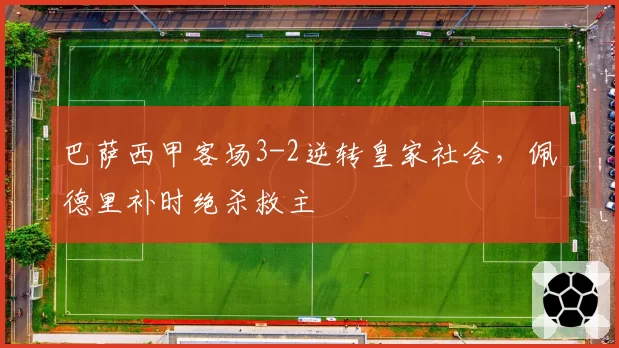 巴萨西甲客场3-2逆转皇家社会，佩德里补时绝杀救主