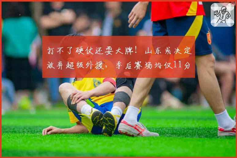 打不了硬仗还耍大牌！山东或决定放弃超级外援，季后赛场均仅11分