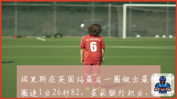 诺里斯在英国站最后一圈做出最快圈速1分26秒82,虽获额外积分,但迈凯伦车队1分之差错失车队积分榜首位