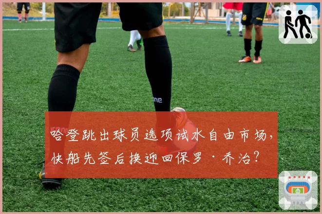 哈登跳出球员选项试水自由市场，快船先签后换迎回保罗·乔治？