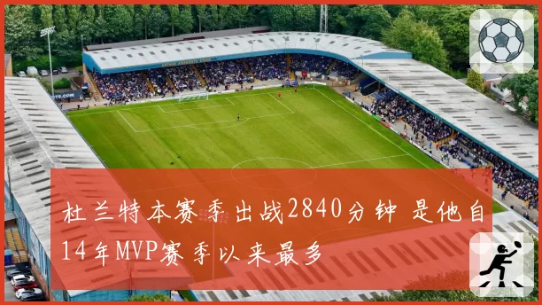 杜兰特本赛季出战2840分钟 是他自14年MVP赛季以来最多