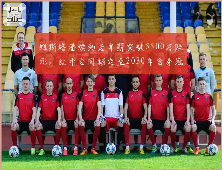 维斯塔潘续约后年薪突破5500万欧元,红牛合同锁定至2030年含夺冠奖金条款