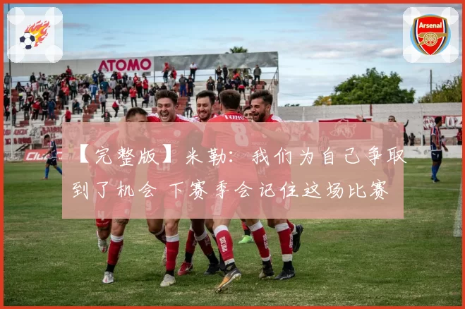 【完整版】米勒：我们为自己争取到了机会 下赛季会记住这场比赛