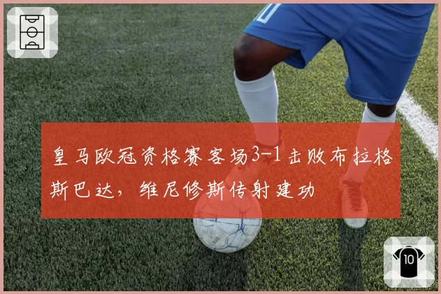 皇马欧冠资格赛客场3-1击败布拉格斯巴达,维尼修斯传射建功