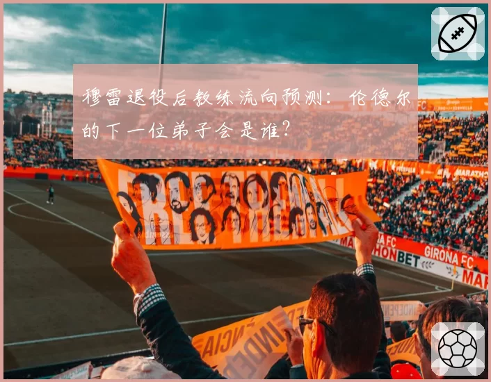 穆雷退役后教练流向预测：伦德尔的下一位弟子会是谁？