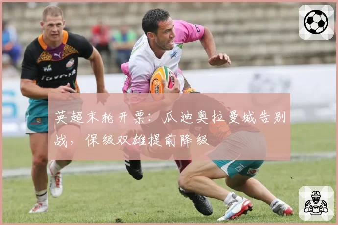 英超末轮开票：瓜迪奥拉曼城告别战，保级双雄提前降级