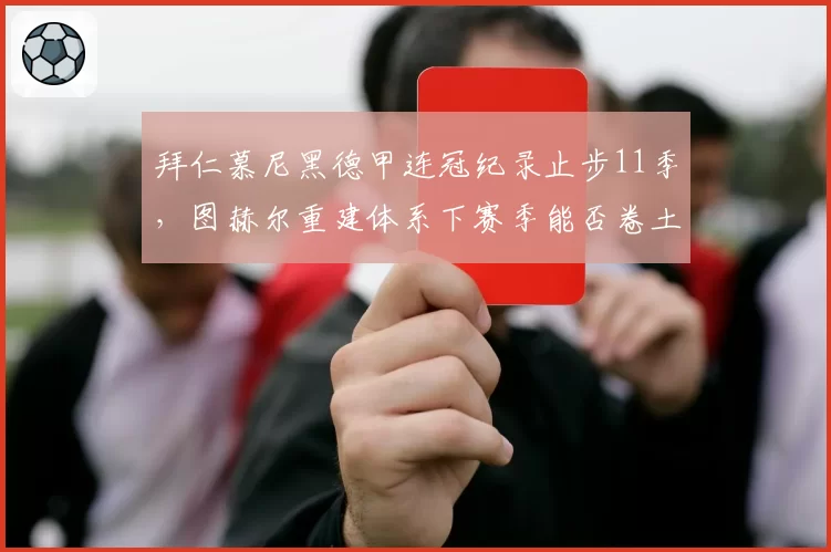 拜仁慕尼黑德甲连冠纪录止步11季，图赫尔重建体系下赛季能否卷土重来？