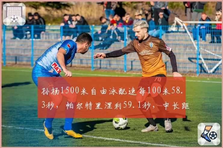 孙杨1500米自由泳配速每100米58.3秒,帕尔特里涅利59.1秒,中长距离王者底蕴仍在