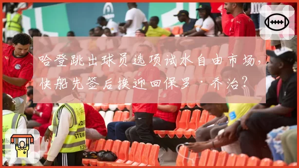 哈登跳出球员选项试水自由市场，快船先签后换迎回保罗·乔治？