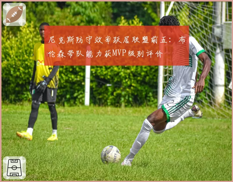 尼克斯防守效率跃居联盟前五：布伦森带队能力获MVP级别评价