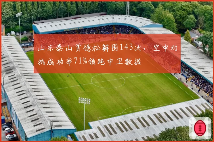山东泰山贾德松解围143次,空中对抗成功率71%领跑中卫数据