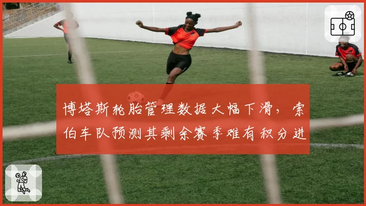 博塔斯轮胎管理数据大幅下滑，索伯车队预测其剩余赛季难有积分进账