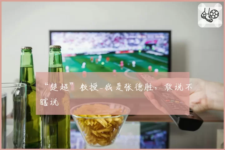 “楚超”教授_我是张德胜,敢说不瞎说