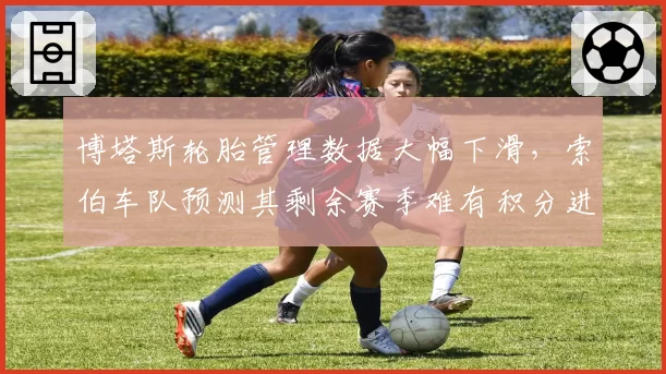 博塔斯轮胎管理数据大幅下滑，索伯车队预测其剩余赛季难有积分进账
