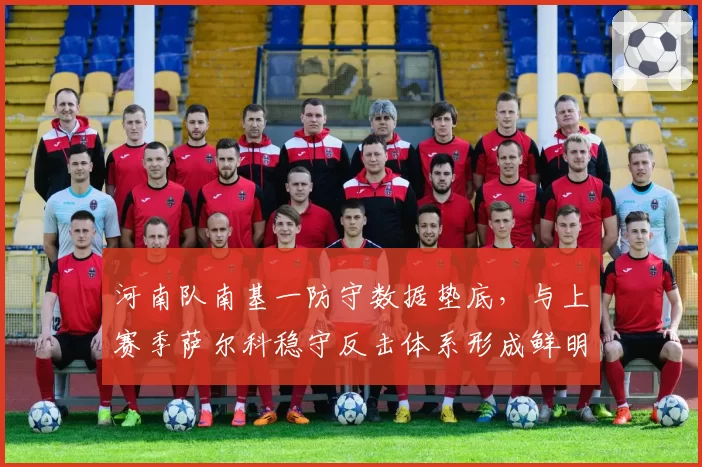 河南队南基一防守数据垫底，与上赛季萨尔科稳守反击体系形成鲜明对比