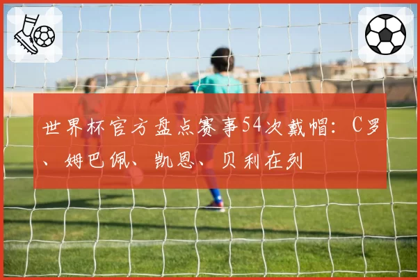 世界杯官方盘点赛事54次戴帽：C罗、姆巴佩、凯恩、贝利在列