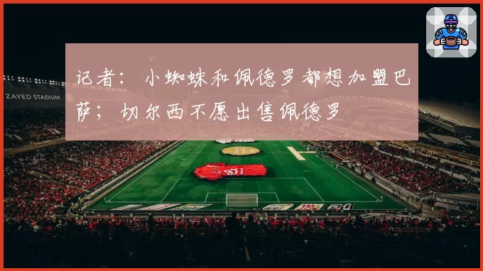 记者:小蜘蛛和佩德罗都想加盟巴萨;切尔西不愿出售佩德罗