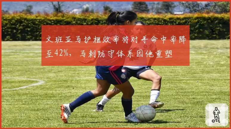 文班亚马护框效率将对手命中率降至42%,马刺防守体系因他重塑